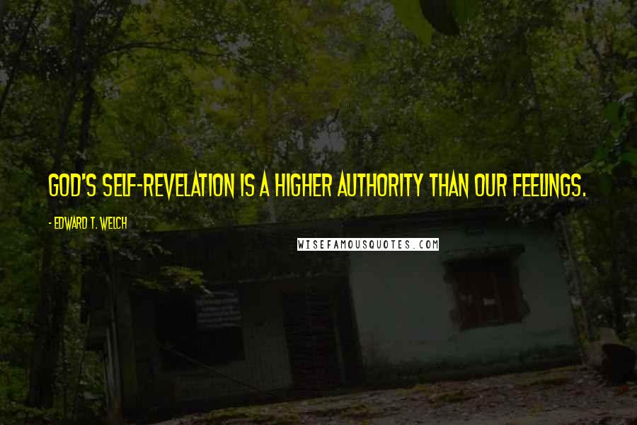 Edward T. Welch Quotes: God's self-revelation is a higher authority than our feelings.