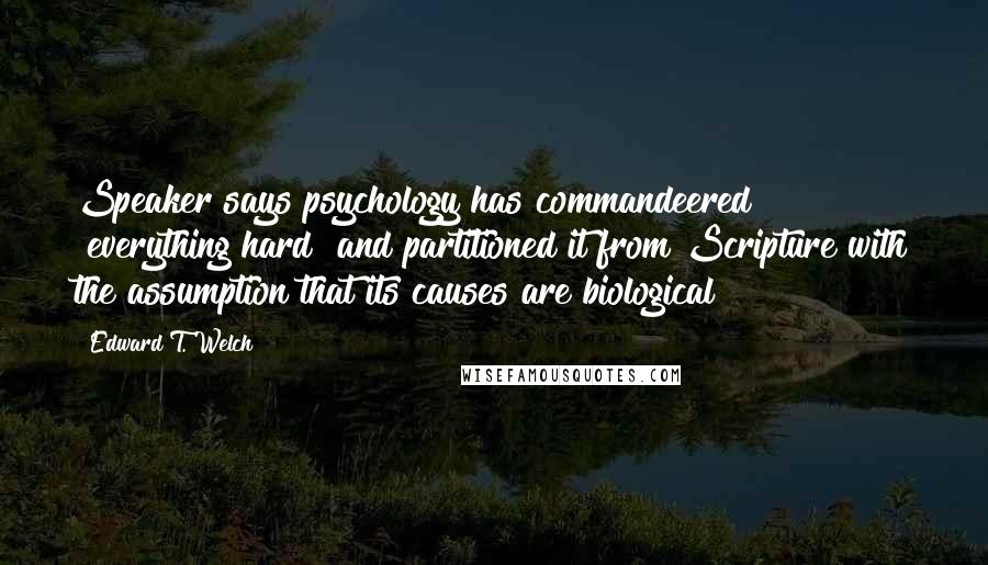 Edward T. Welch Quotes: Speaker says psychology has commandeered "everything hard" and partitioned it from Scripture with the assumption that its causes are biological