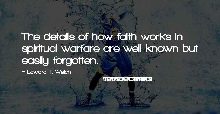 Edward T. Welch Quotes: The details of how faith works in spiritual warfare are well known but easily forgotten.