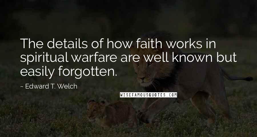 Edward T. Welch Quotes: The details of how faith works in spiritual warfare are well known but easily forgotten.