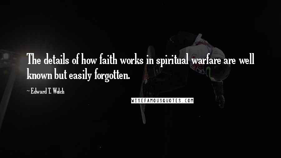 Edward T. Welch Quotes: The details of how faith works in spiritual warfare are well known but easily forgotten.