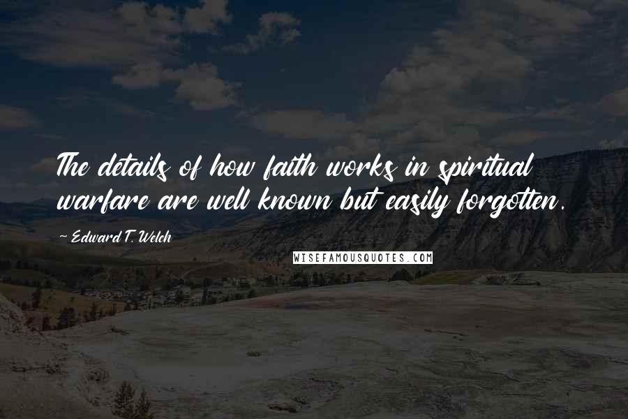 Edward T. Welch Quotes: The details of how faith works in spiritual warfare are well known but easily forgotten.