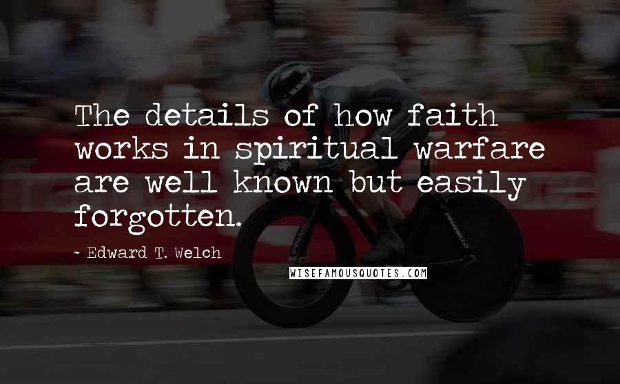 Edward T. Welch Quotes: The details of how faith works in spiritual warfare are well known but easily forgotten.