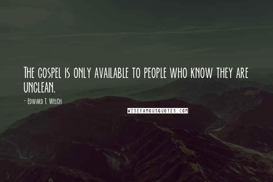 Edward T. Welch Quotes: The gospel is only available to people who know they are unclean.