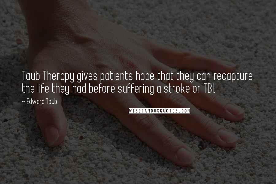 Edward Taub Quotes: Taub Therapy gives patients hope that they can recapture the life they had before suffering a stroke or TBI.