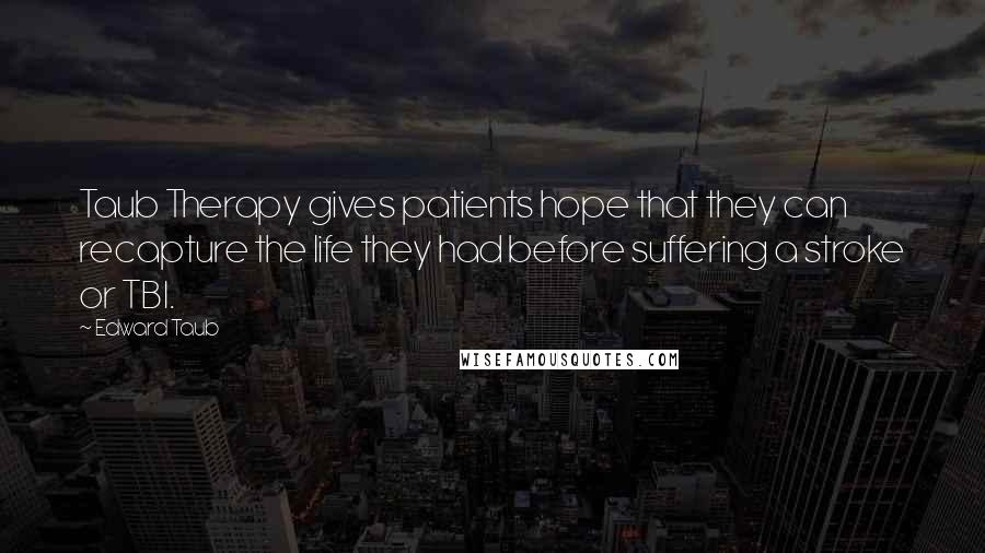 Edward Taub Quotes: Taub Therapy gives patients hope that they can recapture the life they had before suffering a stroke or TBI.