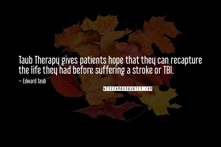 Edward Taub Quotes: Taub Therapy gives patients hope that they can recapture the life they had before suffering a stroke or TBI.