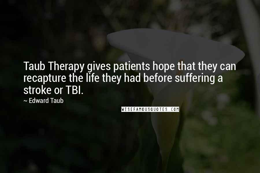 Edward Taub Quotes: Taub Therapy gives patients hope that they can recapture the life they had before suffering a stroke or TBI.