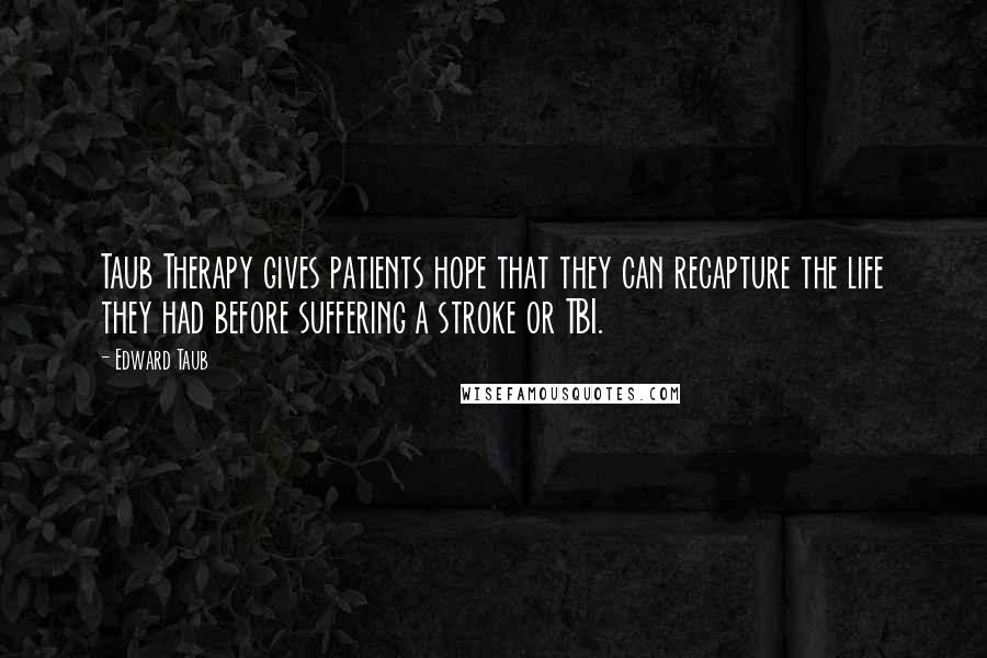 Edward Taub Quotes: Taub Therapy gives patients hope that they can recapture the life they had before suffering a stroke or TBI.
