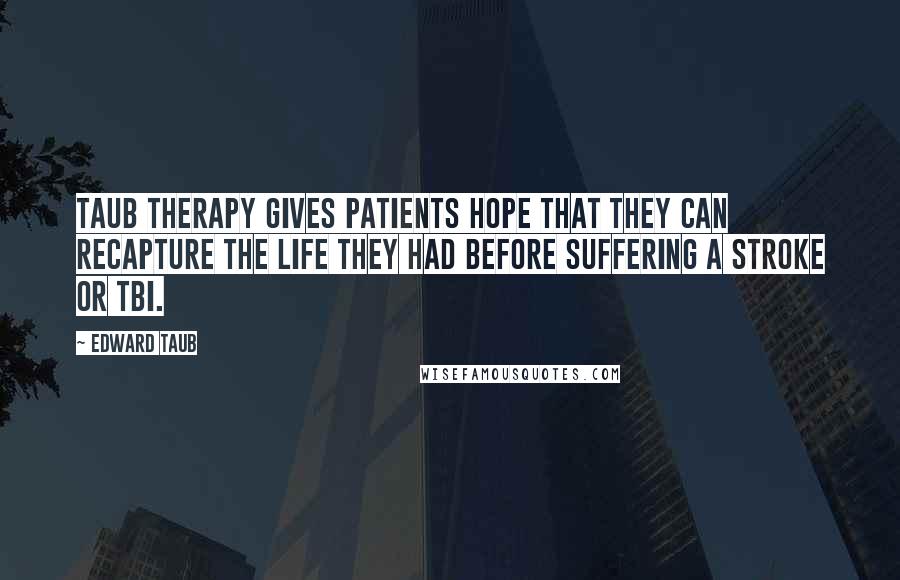 Edward Taub Quotes: Taub Therapy gives patients hope that they can recapture the life they had before suffering a stroke or TBI.