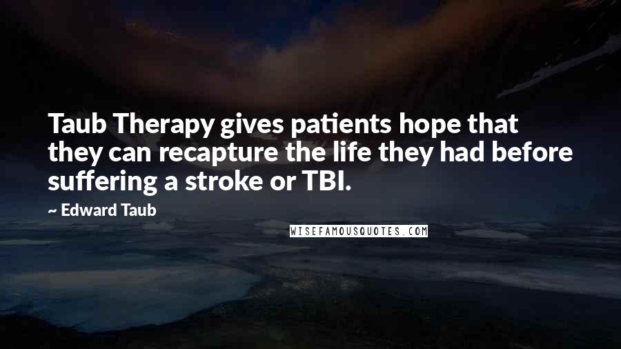 Edward Taub Quotes: Taub Therapy gives patients hope that they can recapture the life they had before suffering a stroke or TBI.