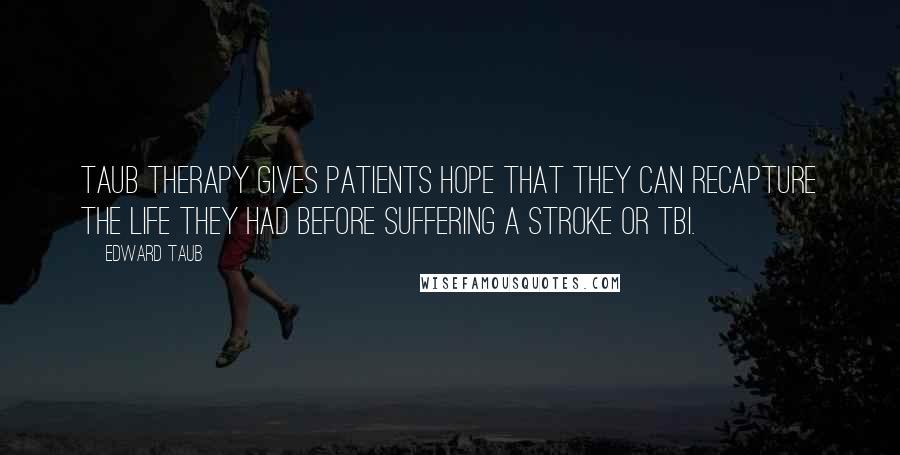 Edward Taub Quotes: Taub Therapy gives patients hope that they can recapture the life they had before suffering a stroke or TBI.