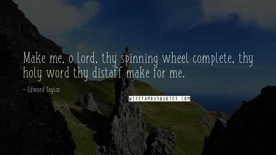 Edward Taylor Quotes: Make me, o lord, thy spinning wheel complete, thy holy word thy distaff make for me.