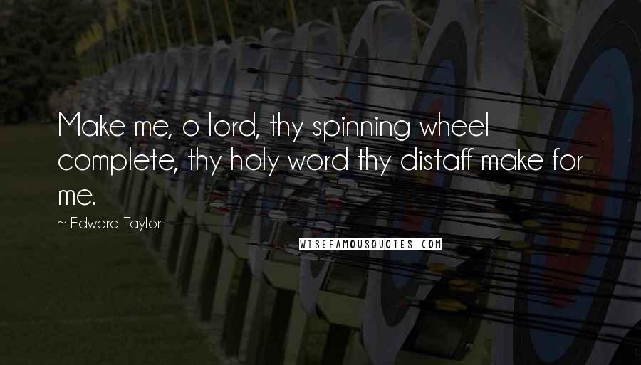 Edward Taylor Quotes: Make me, o lord, thy spinning wheel complete, thy holy word thy distaff make for me.