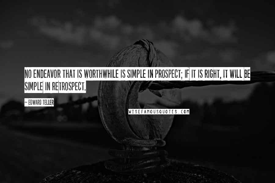 Edward Teller Quotes: No endeavor that is worthwhile is simple in prospect; if it is right, it will be simple in retrospect.