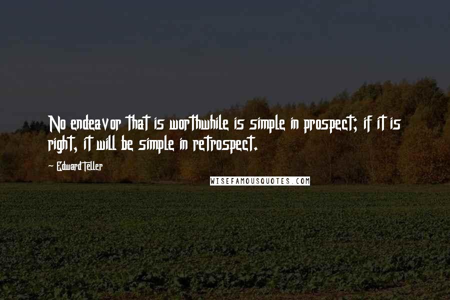 Edward Teller Quotes: No endeavor that is worthwhile is simple in prospect; if it is right, it will be simple in retrospect.