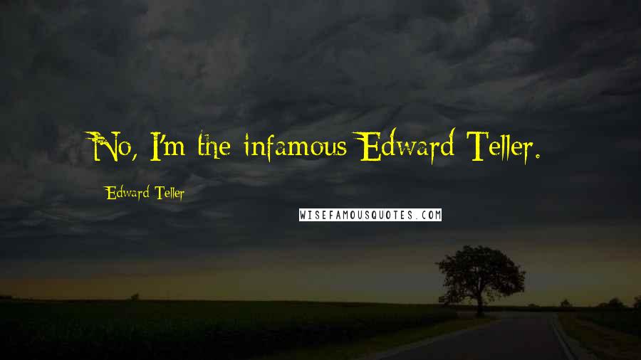 Edward Teller Quotes: No, I'm the infamous Edward Teller.