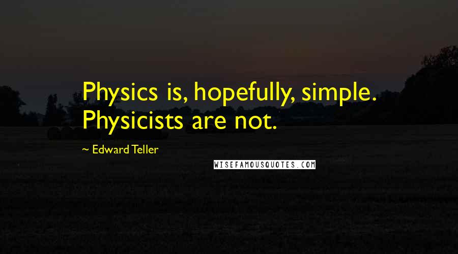 Edward Teller Quotes: Physics is, hopefully, simple. Physicists are not.