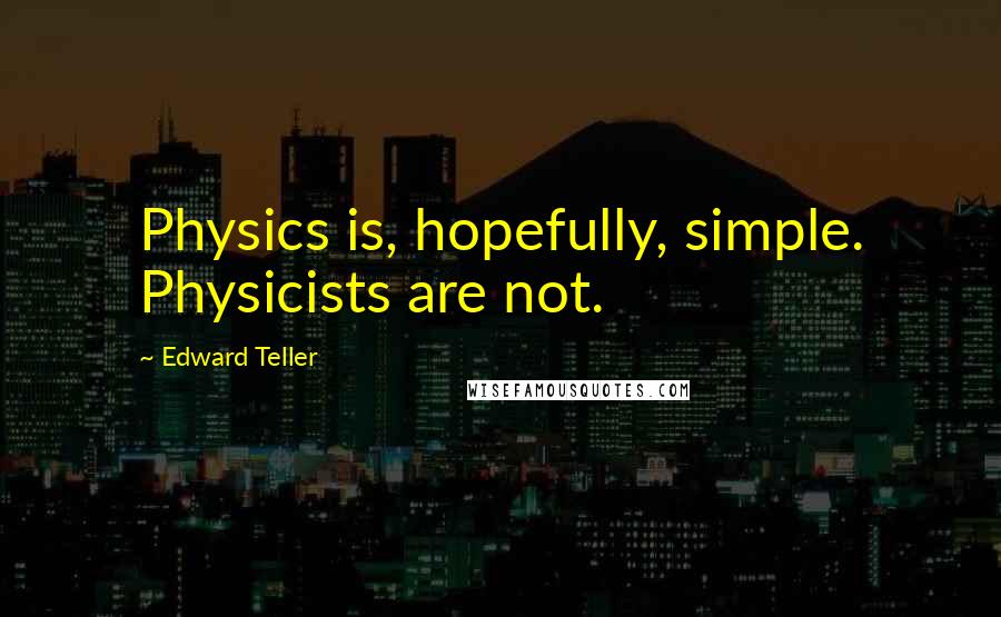 Edward Teller Quotes: Physics is, hopefully, simple. Physicists are not.