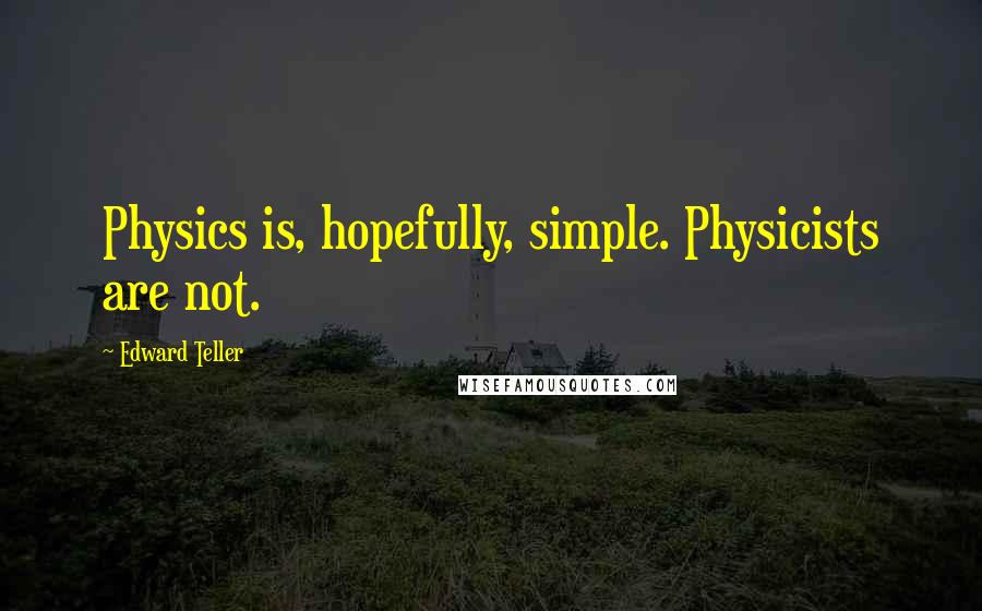 Edward Teller Quotes: Physics is, hopefully, simple. Physicists are not.