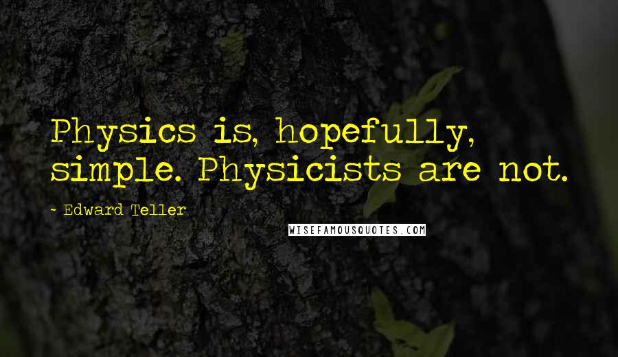 Edward Teller Quotes: Physics is, hopefully, simple. Physicists are not.