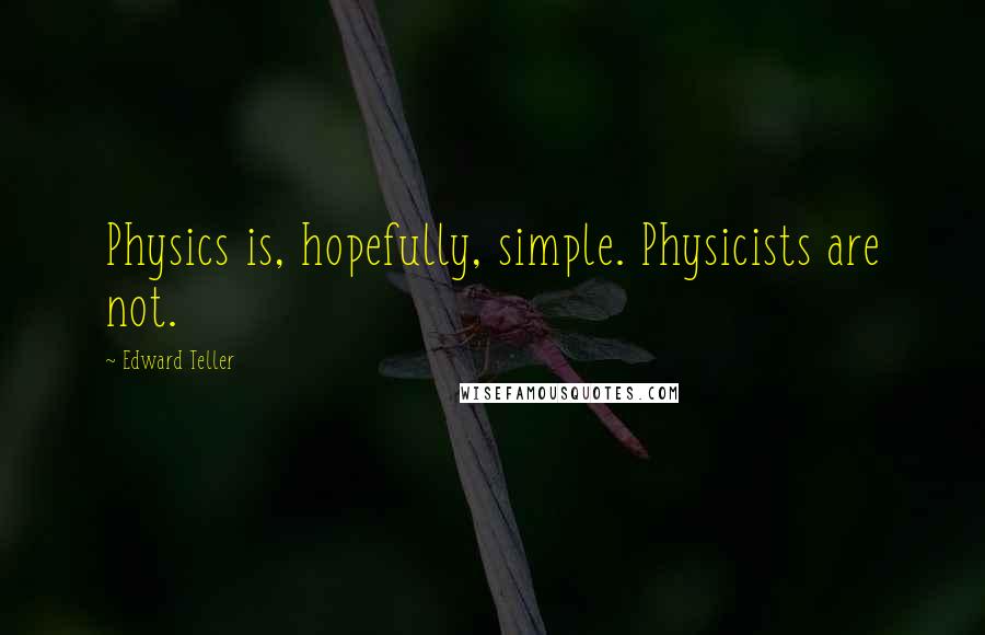 Edward Teller Quotes: Physics is, hopefully, simple. Physicists are not.