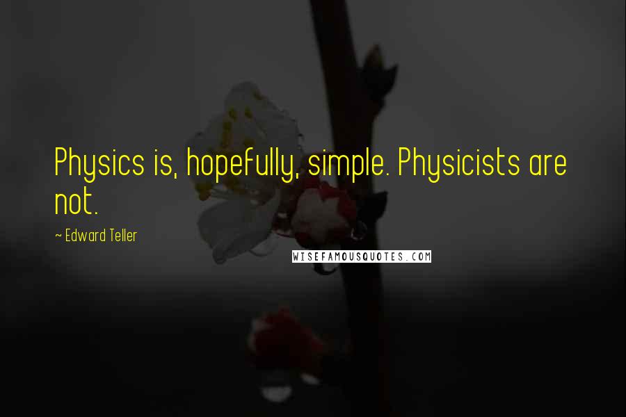 Edward Teller Quotes: Physics is, hopefully, simple. Physicists are not.