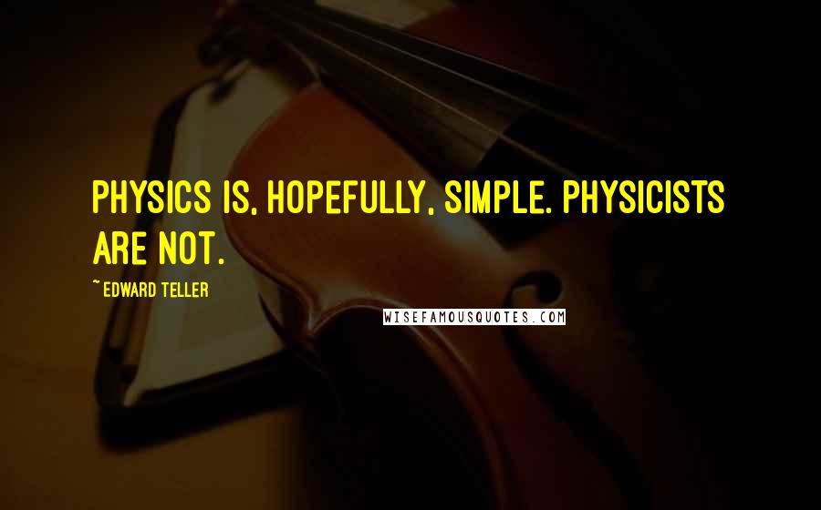 Edward Teller Quotes: Physics is, hopefully, simple. Physicists are not.