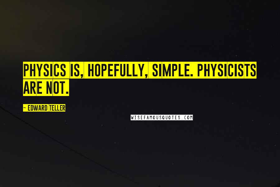 Edward Teller Quotes: Physics is, hopefully, simple. Physicists are not.