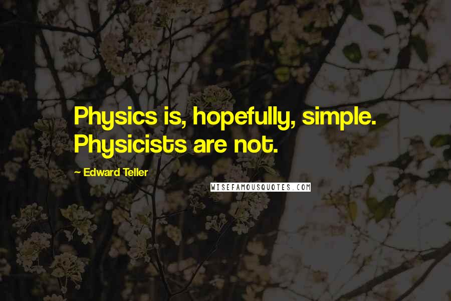 Edward Teller Quotes: Physics is, hopefully, simple. Physicists are not.