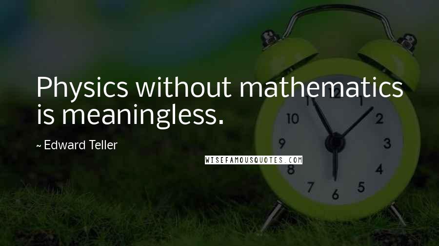 Edward Teller Quotes: Physics without mathematics is meaningless.