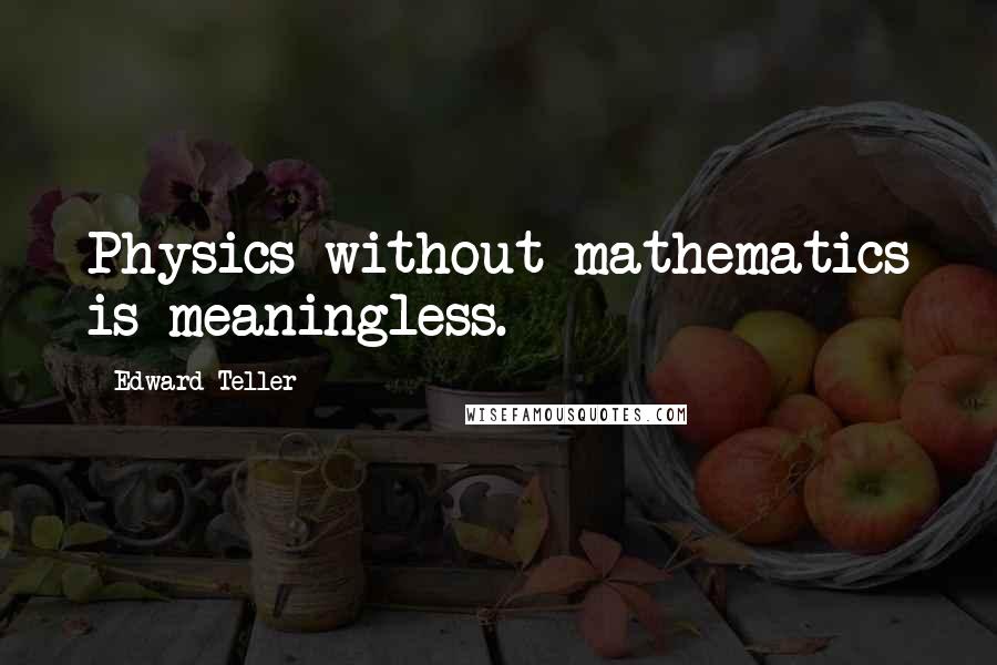 Edward Teller Quotes: Physics without mathematics is meaningless.