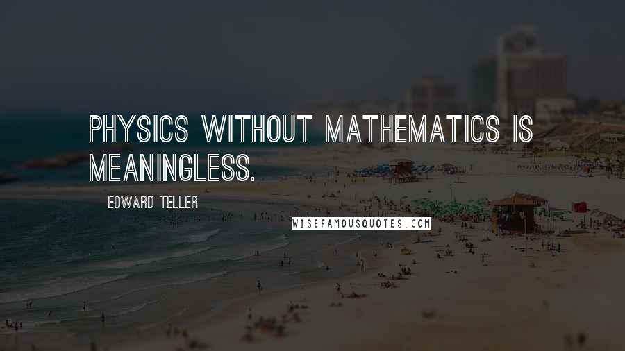 Edward Teller Quotes: Physics without mathematics is meaningless.