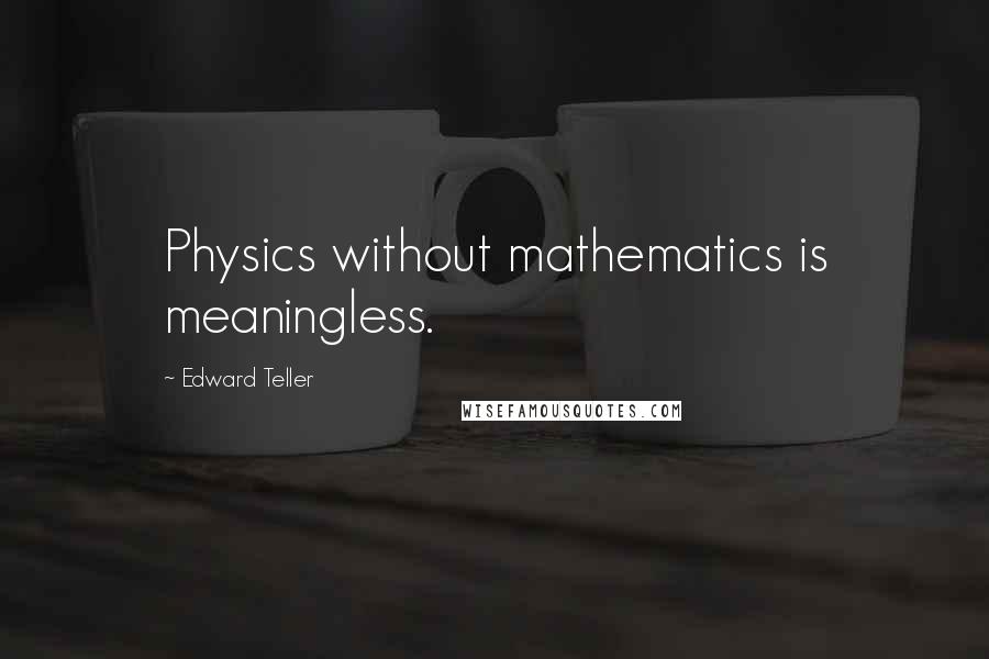 Edward Teller Quotes: Physics without mathematics is meaningless.