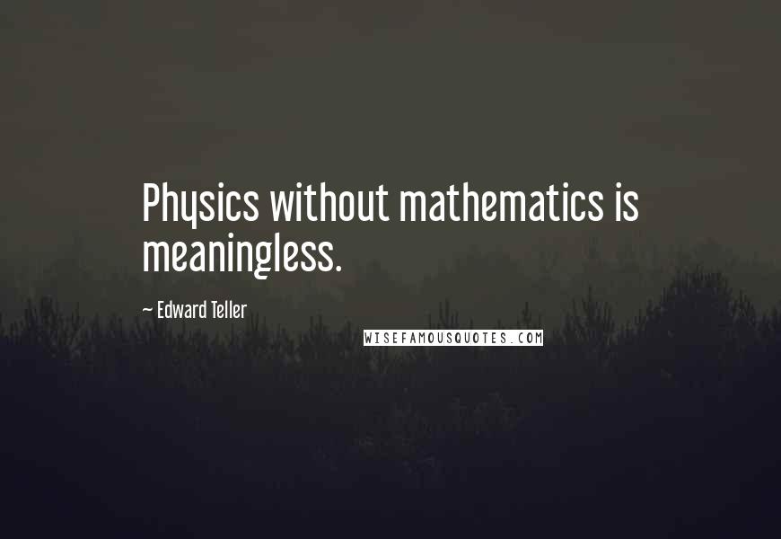Edward Teller Quotes: Physics without mathematics is meaningless.