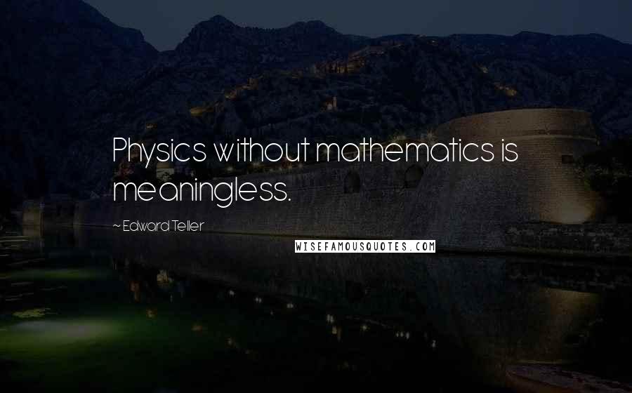 Edward Teller Quotes: Physics without mathematics is meaningless.