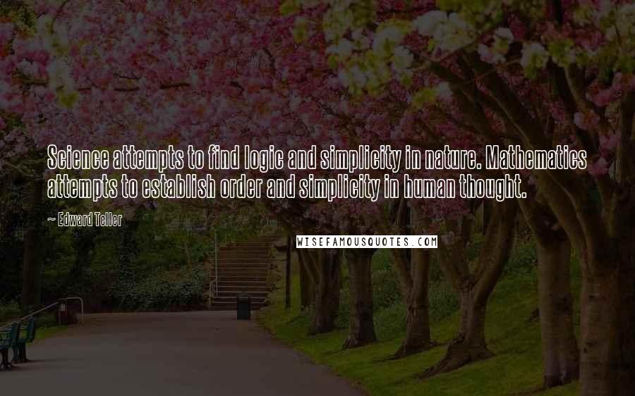 Edward Teller Quotes: Science attempts to find logic and simplicity in nature. Mathematics attempts to establish order and simplicity in human thought.