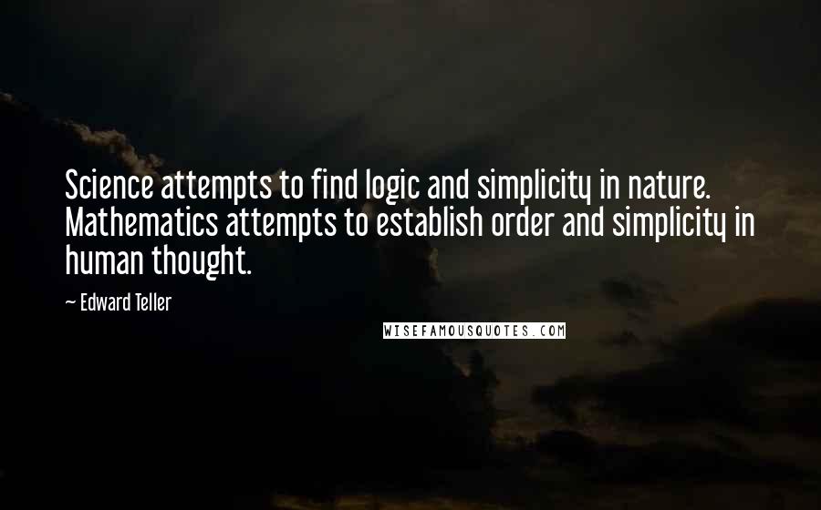 Edward Teller Quotes: Science attempts to find logic and simplicity in nature. Mathematics attempts to establish order and simplicity in human thought.