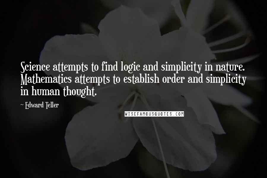 Edward Teller Quotes: Science attempts to find logic and simplicity in nature. Mathematics attempts to establish order and simplicity in human thought.