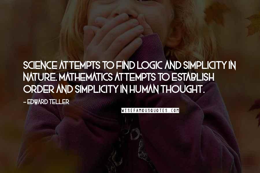 Edward Teller Quotes: Science attempts to find logic and simplicity in nature. Mathematics attempts to establish order and simplicity in human thought.