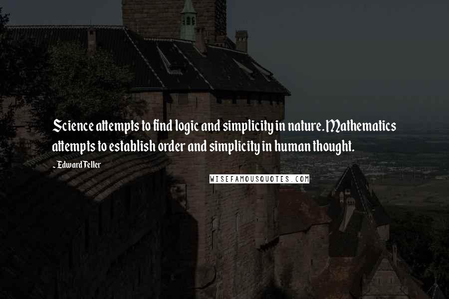 Edward Teller Quotes: Science attempts to find logic and simplicity in nature. Mathematics attempts to establish order and simplicity in human thought.