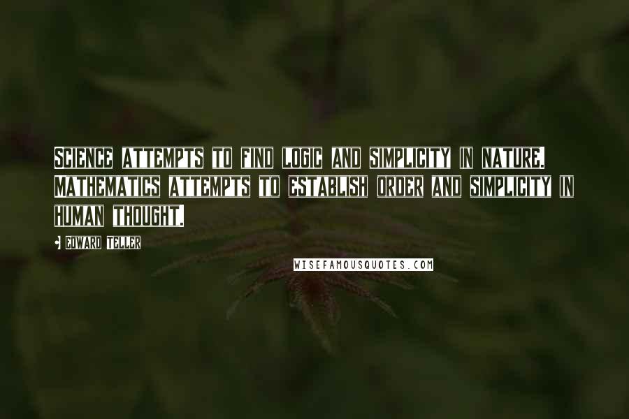 Edward Teller Quotes: Science attempts to find logic and simplicity in nature. Mathematics attempts to establish order and simplicity in human thought.