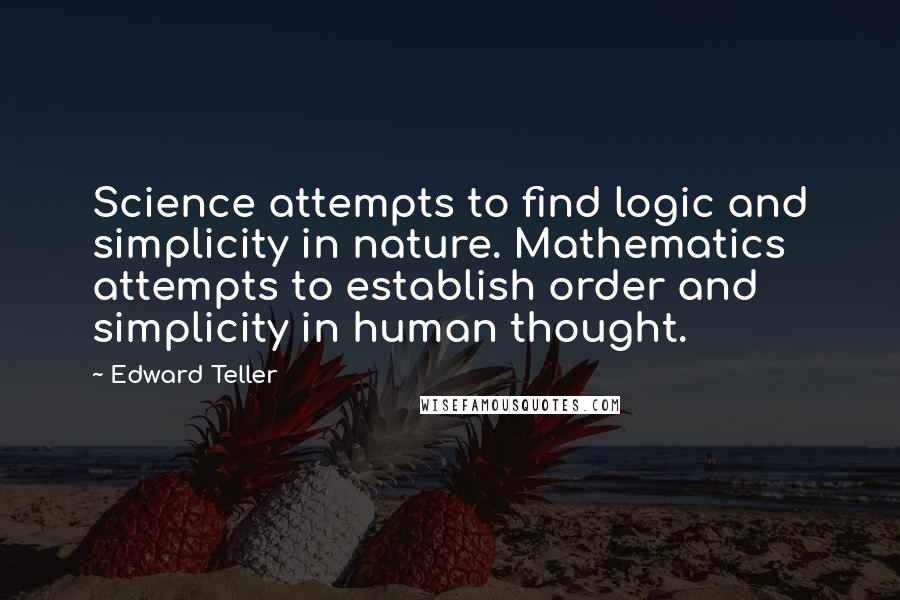 Edward Teller Quotes: Science attempts to find logic and simplicity in nature. Mathematics attempts to establish order and simplicity in human thought.