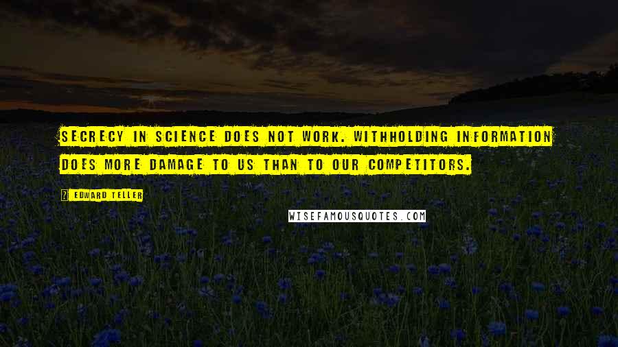 Edward Teller Quotes: Secrecy in science does not work. Withholding information does more damage to us than to our competitors.