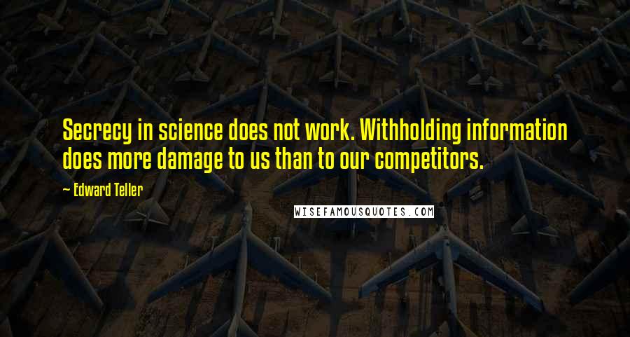 Edward Teller Quotes: Secrecy in science does not work. Withholding information does more damage to us than to our competitors.