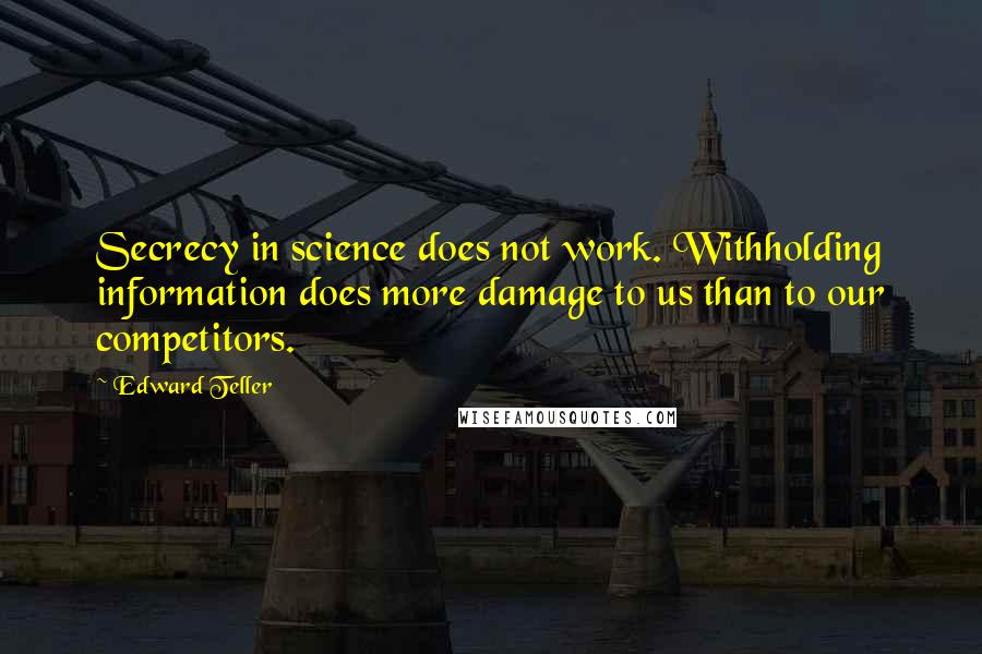 Edward Teller Quotes: Secrecy in science does not work. Withholding information does more damage to us than to our competitors.