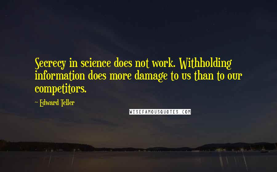 Edward Teller Quotes: Secrecy in science does not work. Withholding information does more damage to us than to our competitors.