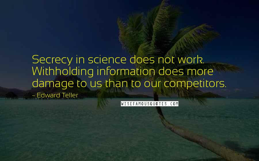 Edward Teller Quotes: Secrecy in science does not work. Withholding information does more damage to us than to our competitors.