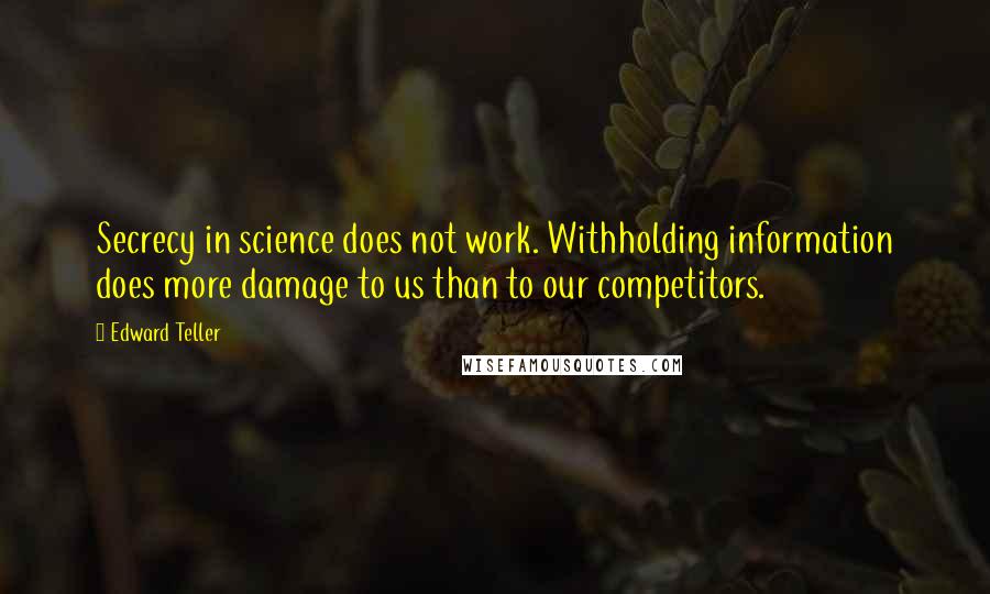 Edward Teller Quotes: Secrecy in science does not work. Withholding information does more damage to us than to our competitors.