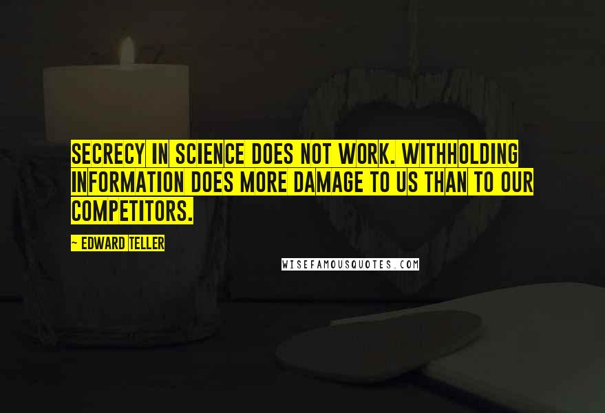 Edward Teller Quotes: Secrecy in science does not work. Withholding information does more damage to us than to our competitors.